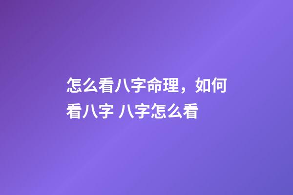 怎么看八字命理，如何看八字 八字怎么看